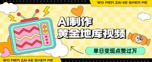 用AI制作黄金地库视频，单日变现1k+，条条点赞过W|淘骐网赚资源库