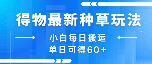得物最新种草玩法,小白每日搬运单日可得60+|淘骐网赚资源库