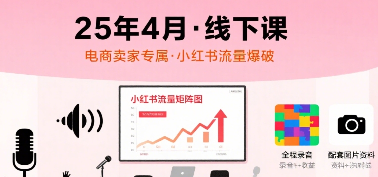 小红书25年4月线下课程，电商卖家小红书流量课，录音+图片|淘骐网赚资源库