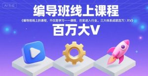 编导班线上课程,不仅是学习一门课程,更是进入一个行业,三大体系成就百万大V|淘骐网赚资源库
