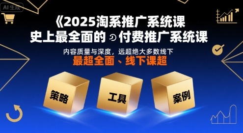 2025淘系推广系统课，史上最全面的付费推广系统课，内容质量与深度，远超绝大多数线下课|淘骐网赚资源库