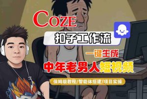 COZE扣子工作流一键生成中年老男人短视频，保姆级教程-智能体搭建-项目实操|淘骐网赚资源库