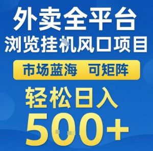 外卖全平台浏览全自动挂G风口项目,市场蓝海,可矩阵,轻松日入5张+【揭秘】|淘骐网赚资源库