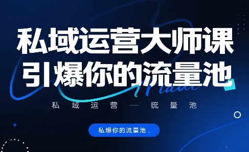 私域运营大师课,引爆你的流量池|淘骐网赚资源库