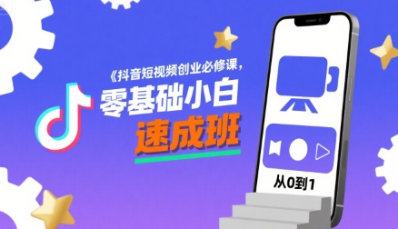 抖音短视频创业必修课，零基础小白速成班|淘骐网赚资源库