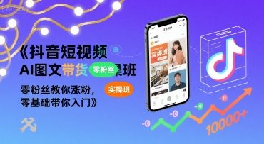 抖音短视频AI图文带货实操班,零粉丝教你涨粉,零基础带你入门|淘骐网赚资源库