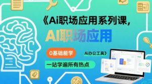 Ai职场应用系列课,0基础能学,一站学遍所有热点Ai办公工具|淘骐网赚资源库