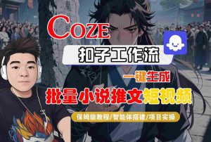 COZE扣子工作流一键生成批量小说推文短视频,保姆级教程-智能体搭建-项目实操|淘骐网赚资源库