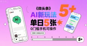 微头条AI新玩法,小白单日5张+,0门槛手机可操作【附工具指令】|淘骐网赚资源库