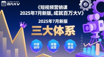 短视频营销课2025年7月新版,三大体系成就百万大V|淘骐网赚资源库
