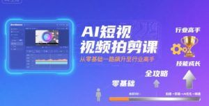 AI短视频拍剪课,全攻略到精通,带你从零基础一路飙升至行业高手|淘骐网赚资源库