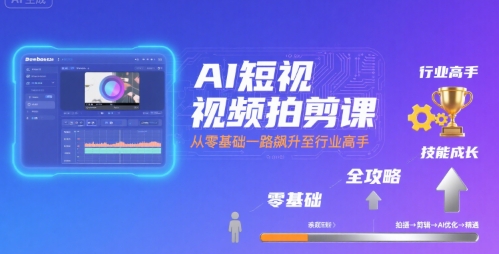 AI短视频拍剪课,全攻略到精通,带你从零基础一路飙升至行业高手|淘骐网赚资源库