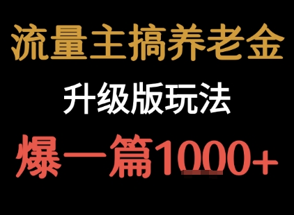 流量主之养老金升级版玩法 爆一篇收益1k+|淘骐网赚资源库