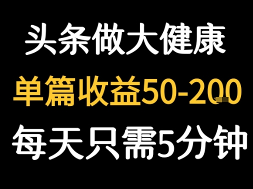 每天5分钟，用今日头条创作大健康图文 单篇收益50-2张|淘骐网赚资源库