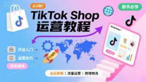 TikTok Shop从0到1运营教程,TikTok跨境电商新手必学课程|淘骐网赚资源库