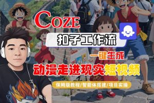 COZE扣子工作流一键生成,动漫走进现实短视频,保姆级教程-智能体搭建-项目实操|淘骐网赚资源库