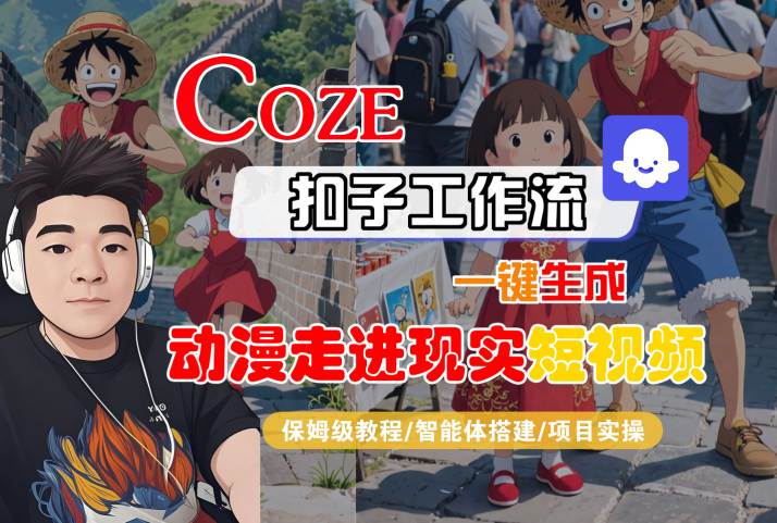 COZE扣子工作流一键生成,动漫走进现实短视频,保姆级教程-智能体搭建-项目实操|淘骐网赚资源库