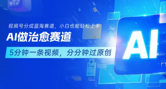 用AI做治愈赛道,结合视频号分成计划,小白也能轻松上手|淘骐网赚资源库