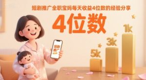 短剧推广全职宝妈每天收益4位数的经验分享|淘骐网赚资源库