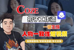 COZE扣子工作流一键生成人物一致性短视频,保姆级教程-智能体搭建-项目实操|淘骐网赚资源库