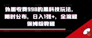 外面收费998的黑科技撸金玩法，限时公布，日入1张+，全流程保姆级教程【揭秘】|淘骐网赚资源库