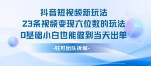 抖音短视频新玩法，23条视频变现六位数，0基础小白也能做到当天出单|淘骐网赚资源库