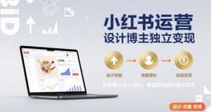 小红书运营设计博主独立变现,实现线上月入过W,零基础也能玩转小红书|淘骐网赚资源库