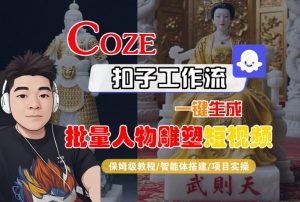 Coze扣子工作流一键生成批量人物雕塑短视频，保姆级教程-智能体搭建-项目实操|淘骐网赚资源库
