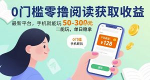 0门槛零撸阅读获取收益：最新平台，手机就能玩，单日稳拿 50-3张 【揭秘】|淘骐网赚资源库