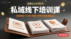 东哥心心25年8月私域线下培训课，全程录音11小时+视频+所有文档加课程ppt|淘骐网赚资源库