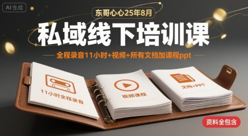 东哥心心25年8月私域线下培训课，全程录音11小时+视频+所有文档加课程ppt|淘骐网赚资源库