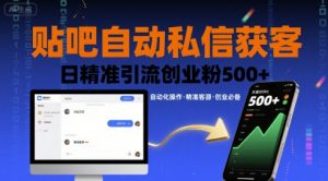 贴吧自动私信获客,日精准引流创业粉500+|淘骐网赚资源库