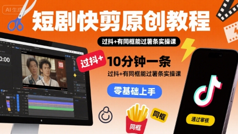 短剧快剪原创教程,10分钟一条,过抖+有同框能过薯条实操课|淘骐网赚资源库