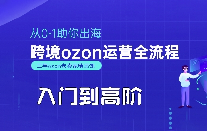 OZON入门到高阶全流程,从0-1助你出海,跨境ozon运营全流程|淘骐网赚资源库