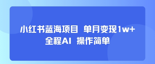 小红书蓝海项目 单月变现1w+ 全程AI 操作简单|淘骐网赚资源库