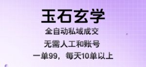 玉石玄学全自动私域成交,一单99每天十单以上,无需人工和矩阵账号,蓝海项目直接干【揭秘】|淘骐网赚资源库