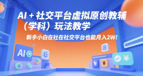 AI+小红书虚拟原创教辅(学科)玩法教学,新手小白在小红书也能月入2W(更新)|淘骐网赚资源库