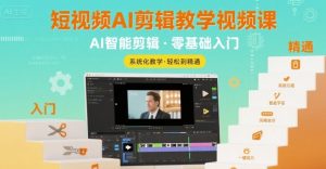 短视频AI剪辑教学视频课,入门到精通|淘骐网赚资源库