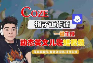 COZE扣子工作流一键生成动态英文儿歌短视频,保姆级教程-智能体搭建-项目实操|淘骐网赚资源库