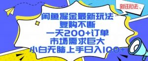 闲鱼掘金最新玩法，复购不断，一天200+订单，市场需求巨大，小白无脑上手日入1k+【揭秘】|淘骐网赚资源库