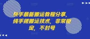 快手最新搬运教程分享,纯手搓搬运技术,非常稳定,不封号|淘骐网赚资源库