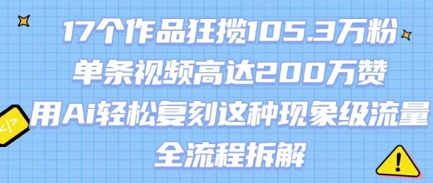 17个作品狂揽105.3W粉,单条视频高达200W赞,用Ai轻松复刻这种现象级流量!(全流程拆解)|淘骐网赚资源库