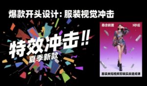 服装类短视频剪辑实战速成课,30天掌握算法适配剪辑术,完播率提升25%|淘骐网赚资源库