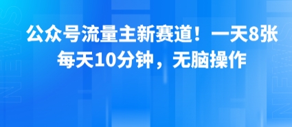 公众号流量主新赛道!一天8张,每天10分钟,无脑操作|淘骐网赚资源库
