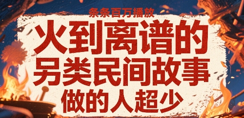 火到离谱的另类民间故事,条条百W播放,做的人超少|淘骐网赚资源库