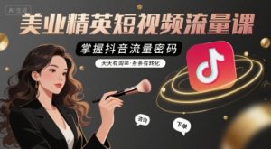 美业精英短视频流量课,掌握抖音流量密码,天天有询单,条条有转化|淘骐网赚资源库