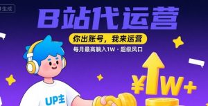 【B站代运营 】你出账号,我来运营,每月最高躺入1W,超级风口【揭秘】|淘骐网赚资源库