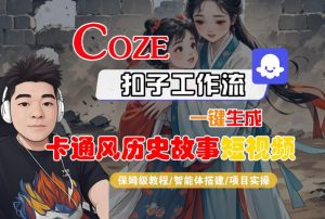 COZE扣子工作流一键生成卡通风历史故事短视频,保姆级教程-智能体搭建-项目实操|淘骐网赚资源库