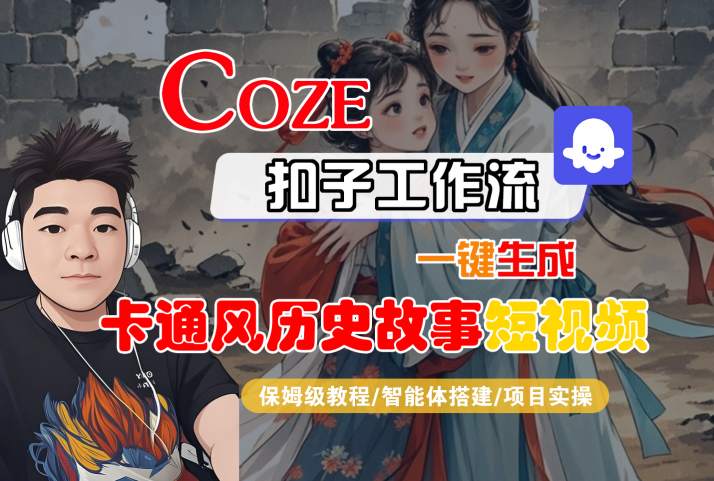 COZE扣子工作流一键生成卡通风历史故事短视频,保姆级教程-智能体搭建-项目实操|淘骐网赚资源库