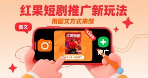 红果短剧推广新玩法，用图文方式来做，有手就会|淘骐网赚资源库